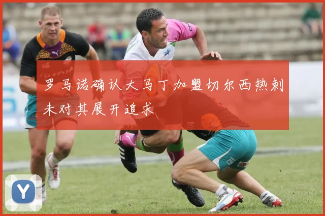 罗马诺确认大马丁加盟切尔西热刺未对其展开追求