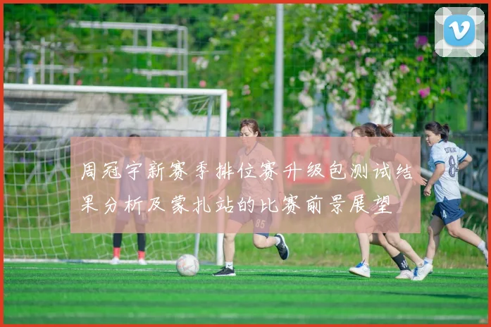 周冠宇新赛季排位赛升级包测试结果分析及蒙扎站的比赛前景展望
